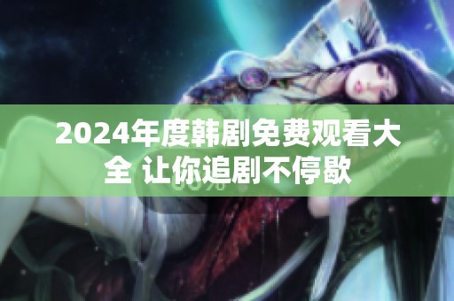 2024年度韩剧免费观看大全 让你追剧不停歇