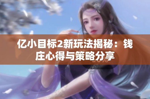亿小目标2新玩法揭秘：钱庄心得与策略分享