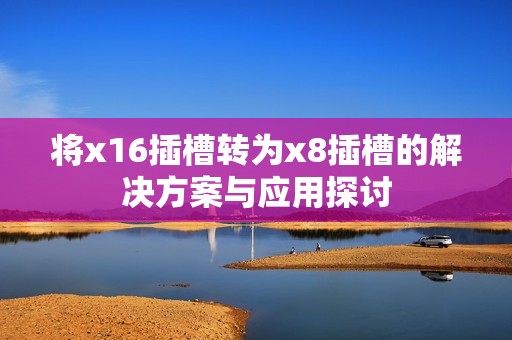 将x16插槽转为x8插槽的解决方案与应用探讨
