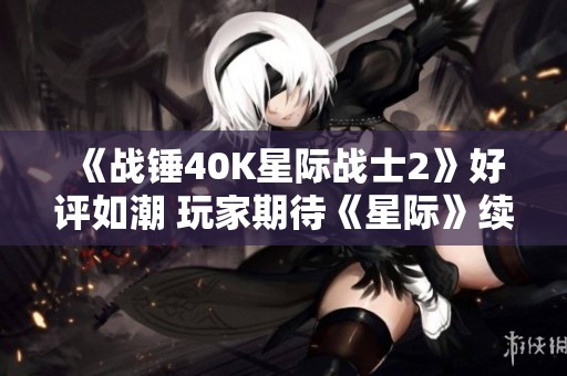 《战锤40K星际战士2》好评如潮 玩家期待《星际》续作问世 《战锤40K星际战士2》好评如潮 玩家期待《星际》续作问世