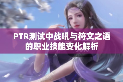 PTR测试中战吼与符文之语的职业技能变化解析