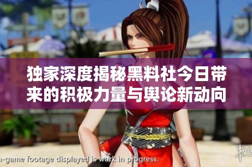 独家深度揭秘黑料社今日带来的积极力量与舆论新动向
