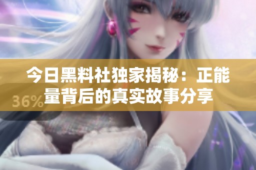 今日黑料社独家揭秘：正能量背后的真实故事分享