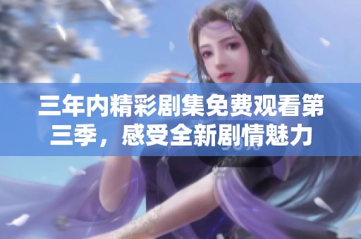三年内精彩剧集免费观看第三季，感受全新剧情魅力