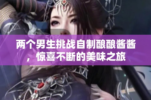 两个男生挑战自制酿酿酱酱，惊喜不断的美味之旅