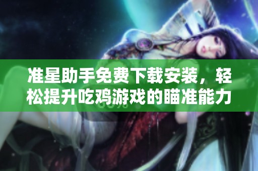 准星助手免费下载安装，轻松提升吃鸡游戏的瞄准能力