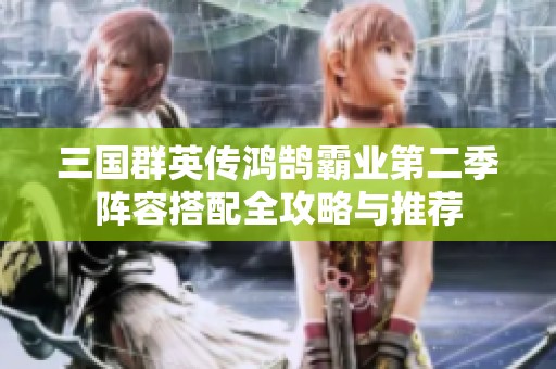 三国群英传鸿鹄霸业第二季阵容搭配全攻略与推荐