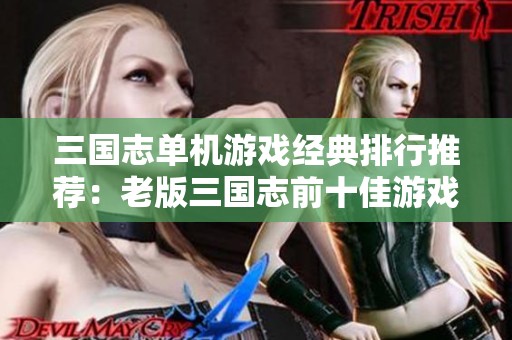 三国志单机游戏经典排行推荐：老版三国志前十佳游戏盘点