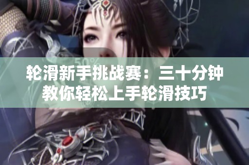 轮滑新手挑战赛：三十分钟教你轻松上手轮滑技巧