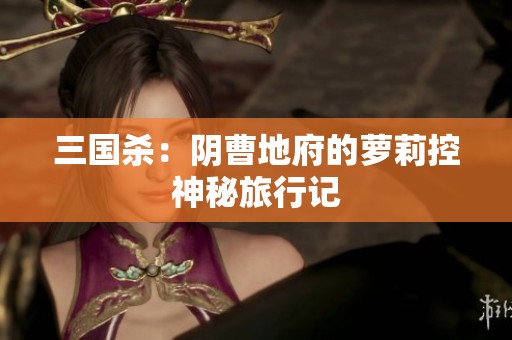 三国杀：阴曹地府的萝莉控神秘旅行记