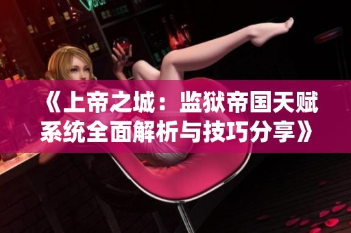 《上帝之城：监狱帝国天赋系统全面解析与技巧分享》