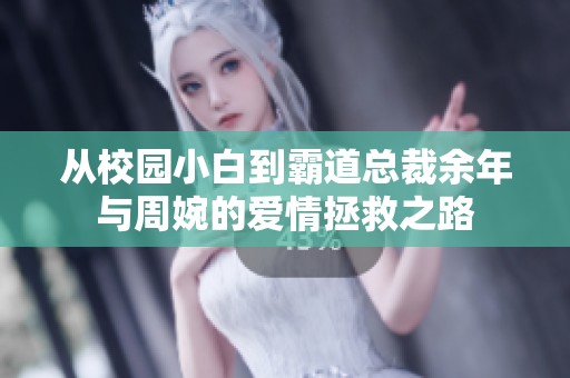 从校园小白到霸道总裁余年与周婉的爱情拯救之路