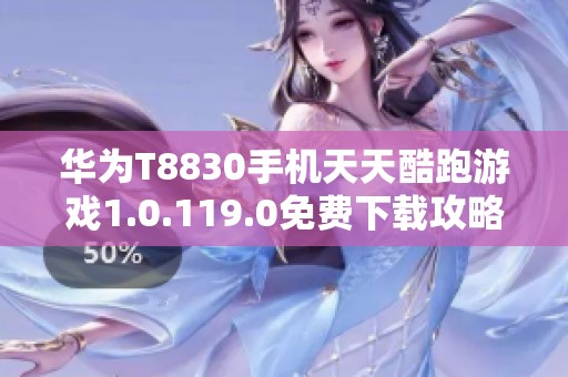 华为T8830手机天天酷跑游戏1.0.119.0免费下载攻略大全