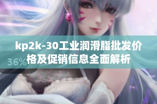 kp2k-30工业润滑脂批发价格及促销信息全面解析