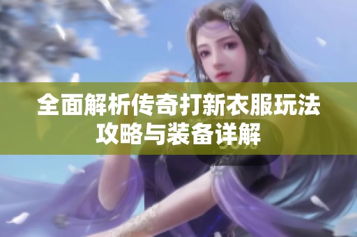 全面解析传奇打新衣服玩法攻略与装备详解