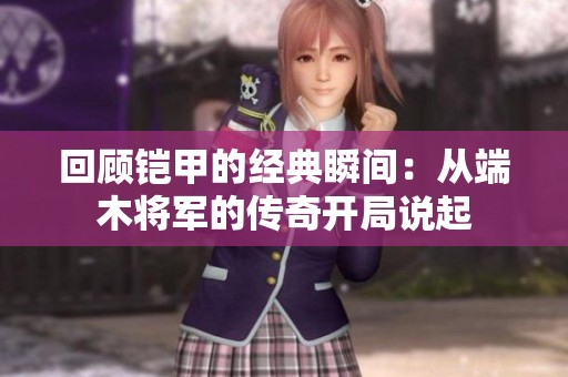 回顾铠甲的经典瞬间：从端木将军的传奇开局说起