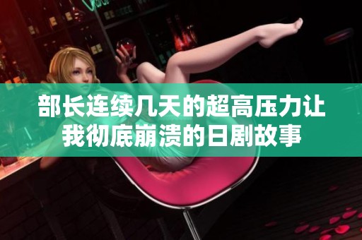 部长连续几天的超高压力让我彻底崩溃的日剧故事
