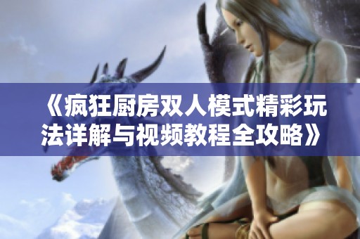 《疯狂厨房双人模式精彩玩法详解与视频教程全攻略》