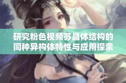 研究粉色视频苏晶体结构的同种异构体特性与应用探索