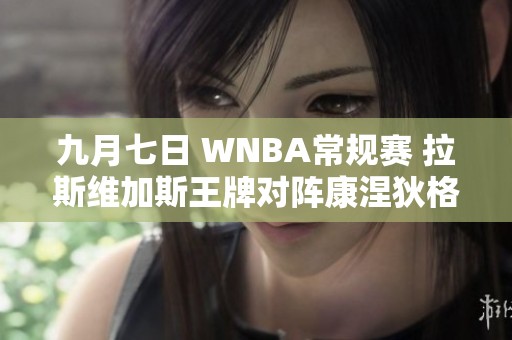 九月七日 WNBA常规赛 拉斯维加斯王牌对阵康涅狄格太阳精彩回顾