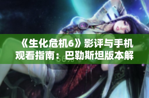 《生化危机6》影评与手机观看指南：巴勒斯坦版本解析与推荐