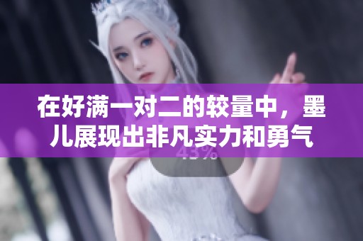 在好满一对二的较量中，墨儿展现出非凡实力和勇气