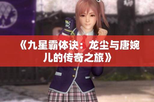 《九星霸体诀：龙尘与唐婉儿的传奇之旅》