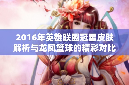 2016年英雄联盟冠军皮肤解析与龙凤篮球的精彩对比
