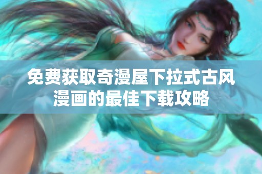 免费获取奇漫屋下拉式古风漫画的最佳下载攻略