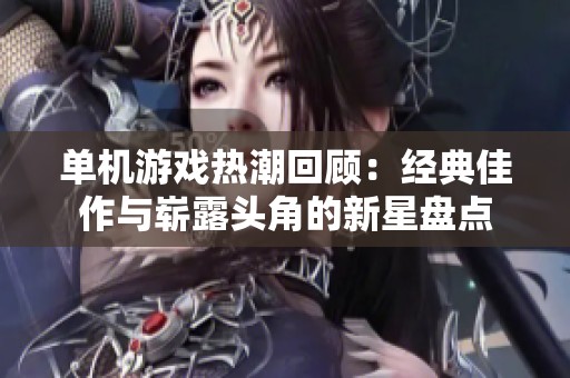 单机游戏热潮回顾：经典佳作与崭露头角的新星盘点