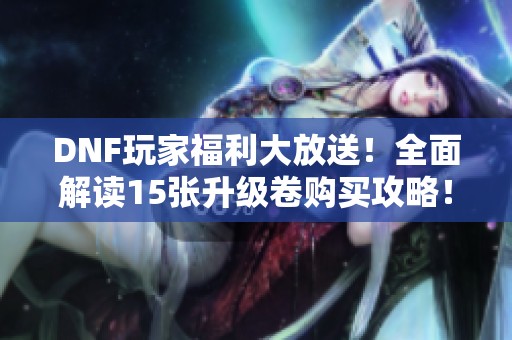 DNF玩家福利大放送！全面解读15张升级卷购买攻略！