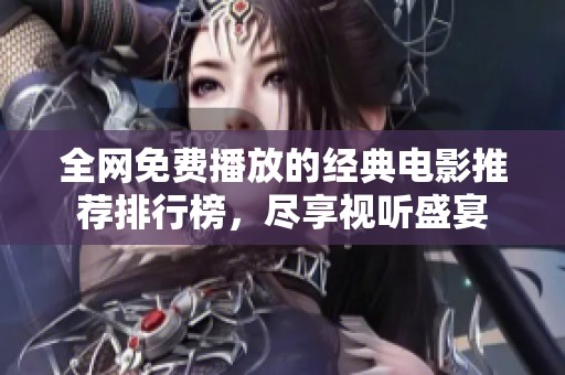 全网免费播放的经典电影推荐排行榜，尽享视听盛宴