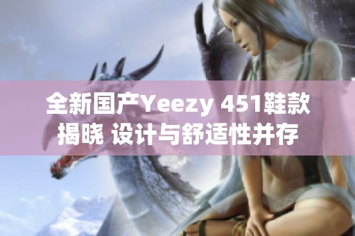 全新国产Yeezy 451鞋款揭晓 设计与舒适性并存