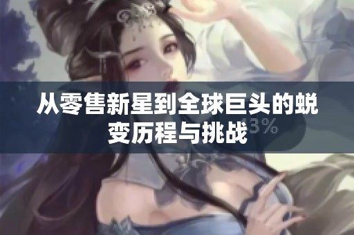 从零售新星到全球巨头的蜕变历程与挑战