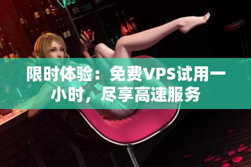限时体验：免费VPS试用一小时，尽享高速服务
