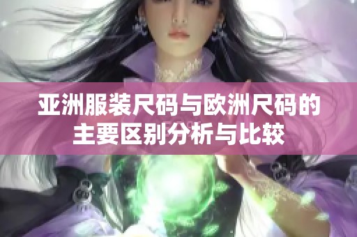 亚洲服装尺码与欧洲尺码的主要区别分析与比较