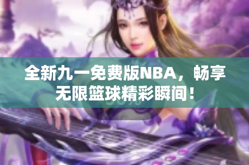 全新九一免费版NBA，畅享无限篮球精彩瞬间！
