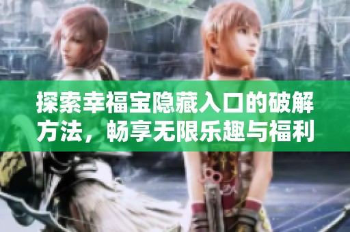 探索幸福宝隐藏入口的破解方法，畅享无限乐趣与福利