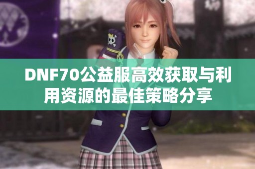 DNF70公益服高效获取与利用资源的最佳策略分享