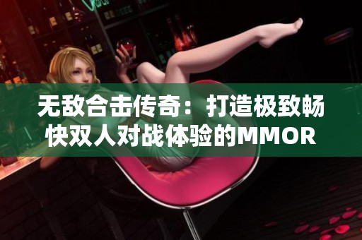 无敌合击传奇：打造极致畅快双人对战体验的MMORPG新篇章