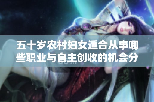 五十岁农村妇女适合从事哪些职业与自主创收的机会分析