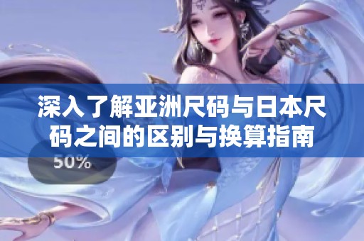 深入了解亚洲尺码与日本尺码之间的区别与换算指南