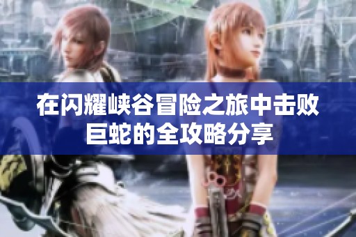 在闪耀峡谷冒险之旅中击败巨蛇的全攻略分享