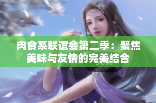 肉食系联谊会第二季：聚焦美味与友情的完美结合