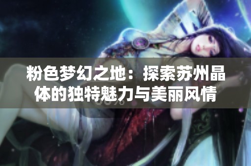 粉色梦幻之地：探索苏州晶体的独特魅力与美丽风情