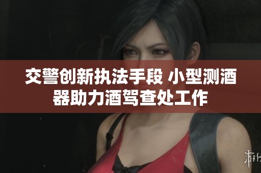 交警创新执法手段 小型测酒器助力酒驾查处工作