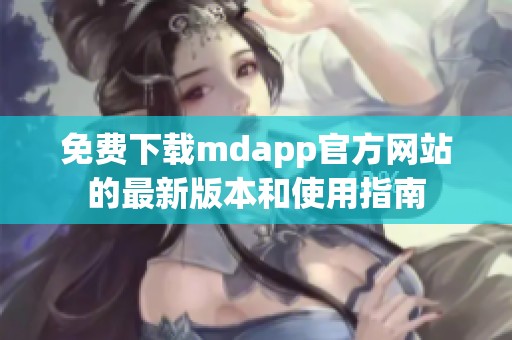 免费下载mdapp官方网站的最新版本和使用指南