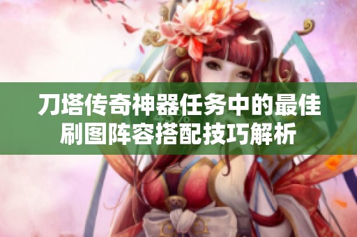 刀塔传奇神器任务中的最佳刷图阵容搭配技巧解析