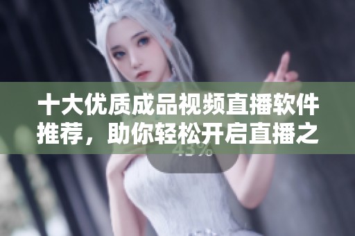 十大优质成品视频直播软件推荐，助你轻松开启直播之旅