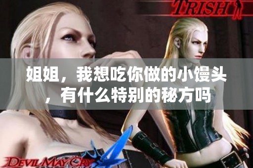 姐姐，我想吃你做的小馒头，有什么特别的秘方吗